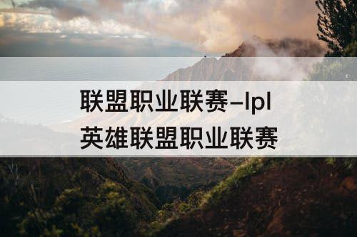 联盟职业联赛-lpl英雄联盟职业联赛