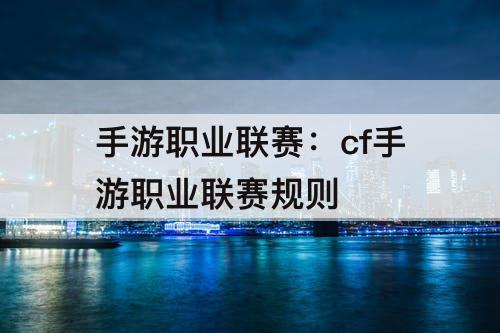 手游职业联赛：cf手游职业联赛规则