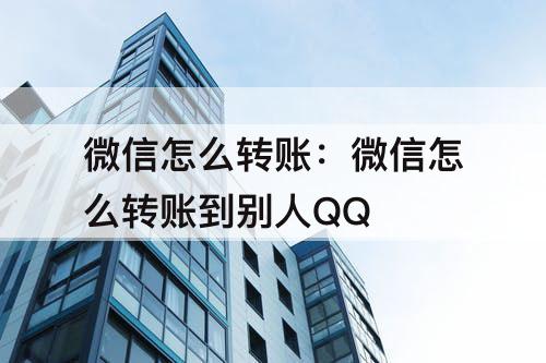 微信怎么转账：微信怎么转账到别人QQ