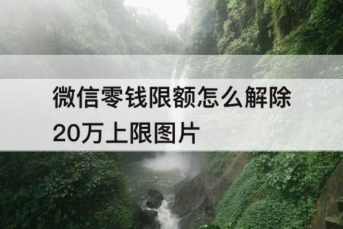 微信零钱限额怎么解除20万上限图片