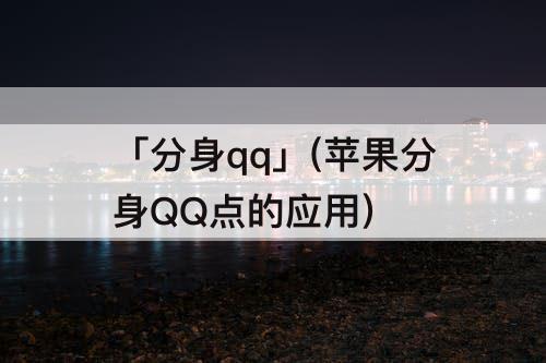 「分身qq」(苹果分身QQ点的应用)