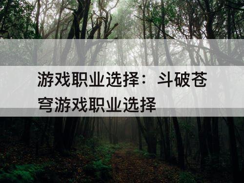 游戏职业选择：斗破苍穹游戏职业选择