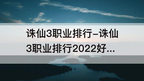 诛仙3职业排行-诛仙3职业排行2022好久出新职业
