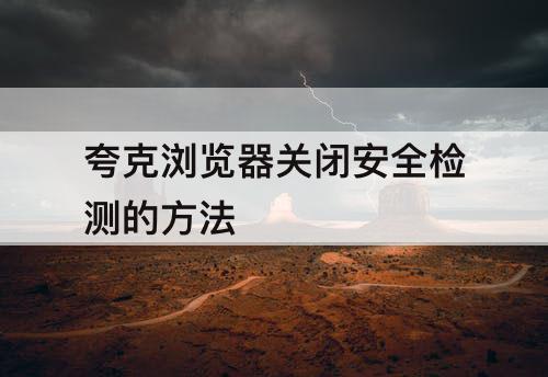 夸克浏览器关闭安全检测的方法