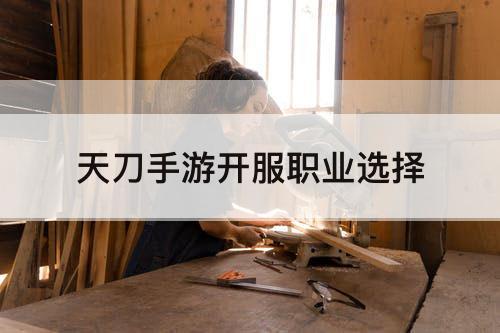 天刀手游开服职业选择