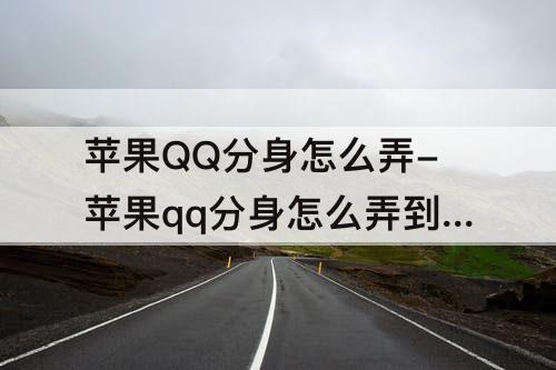 苹果QQ分身怎么弄-苹果qq分身怎么弄到桌面