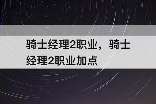 骑士经理2职业，骑士经理2职业加点