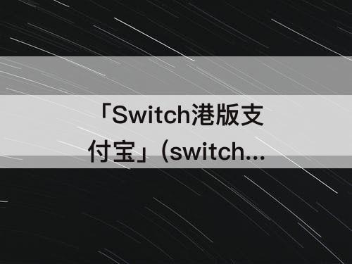 「Switch港版支付宝」(switch港版支付宝充值)