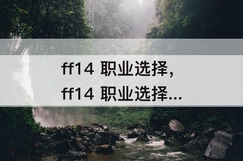 ff14 职业选择，ff14 职业选择 5.5