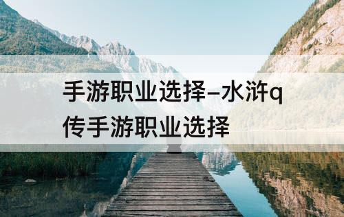 手游职业选择-水浒q传手游职业选择