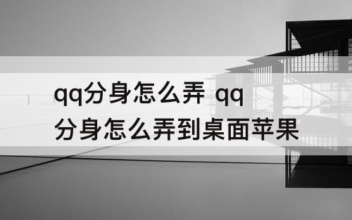 qq分身怎么弄 qq分身怎么弄到桌面苹果