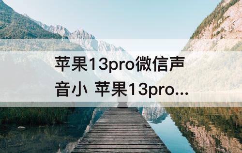 苹果13pro微信声音小 苹果13pro微信声音小怎么回事
