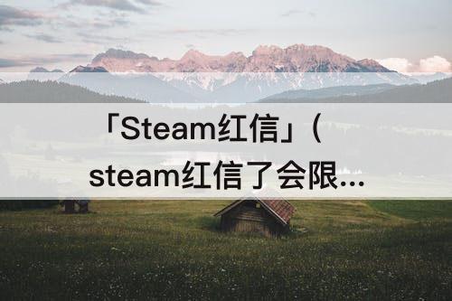 「Steam红信」(steam红信了会限制什么)