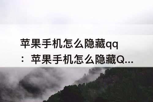苹果手机怎么隐藏qq：苹果手机怎么隐藏QQ好友