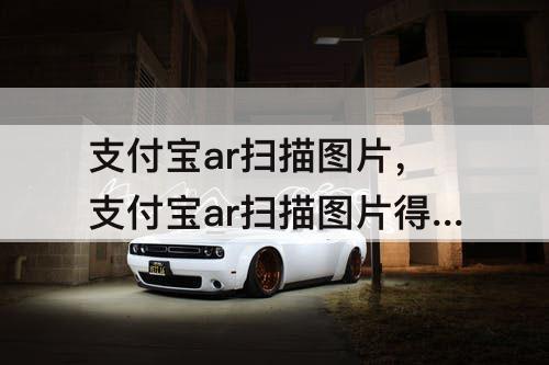 支付宝ar扫描图片，支付宝ar扫描图片得福卡