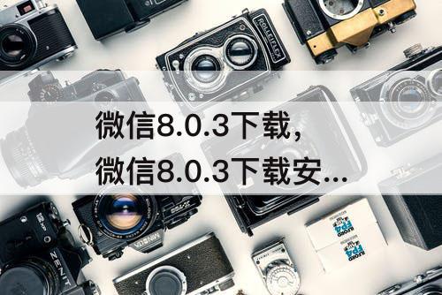 微信8.0.3下载，微信8.0.3下载安卓版官方下载