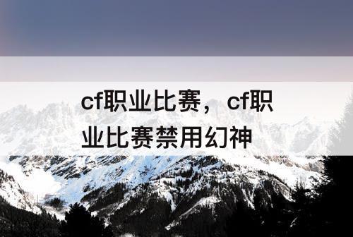 cf职业比赛，cf职业比赛禁用幻神