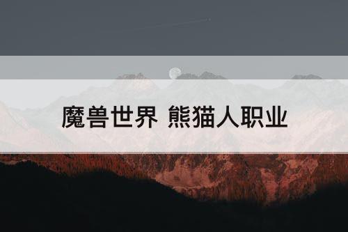 魔兽世界 熊猫人职业