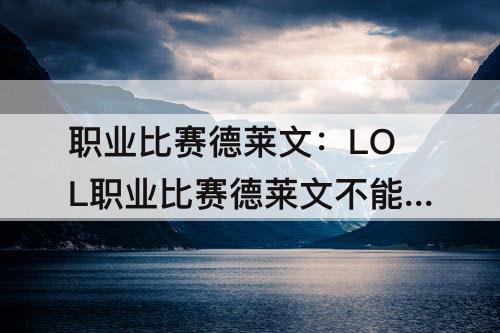 职业比赛德莱文：LOL职业比赛德莱文不能出
