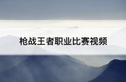 枪战王者职业比赛视频