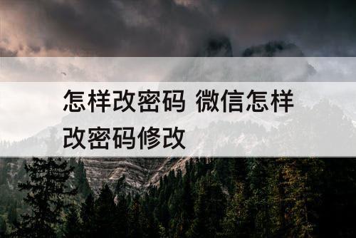 怎样改密码 微信怎样改密码修改