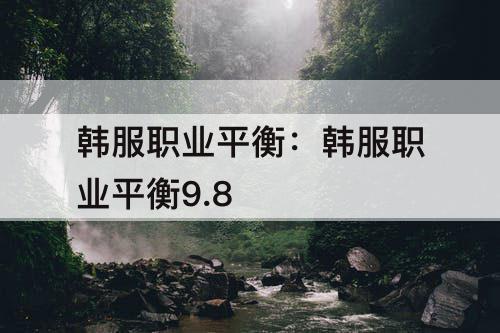 韩服职业平衡：韩服职业平衡9.8