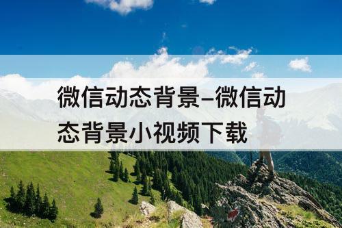 微信动态背景-微信动态背景小视频下载