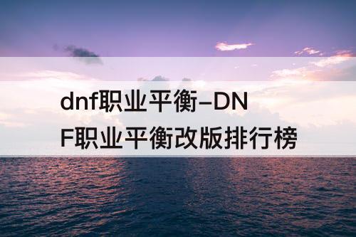 dnf职业平衡-DNF职业平衡改版排行榜
