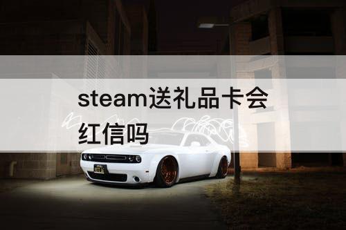 steam送礼品卡会红信吗