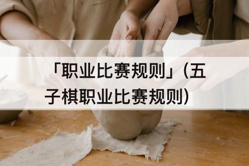 「职业比赛规则」(五子棋职业比赛规则)