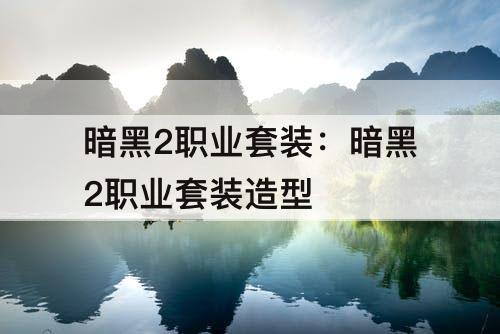 暗黑2职业套装：暗黑2职业套装造型