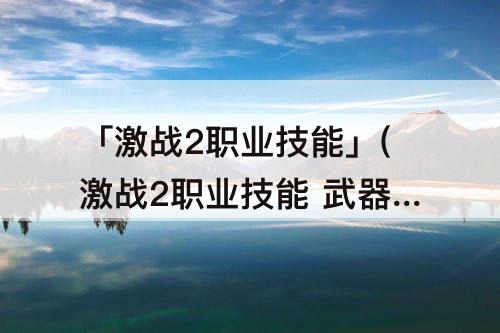 「激战2职业技能」(激战2职业技能 武器技能)