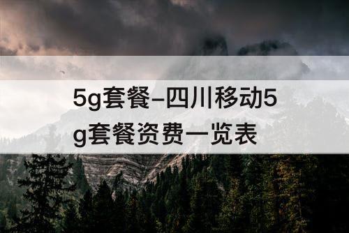 5g套餐-四川移动5g套餐资费一览表