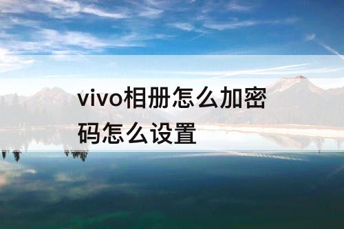 vivo相册怎么加密码怎么设置