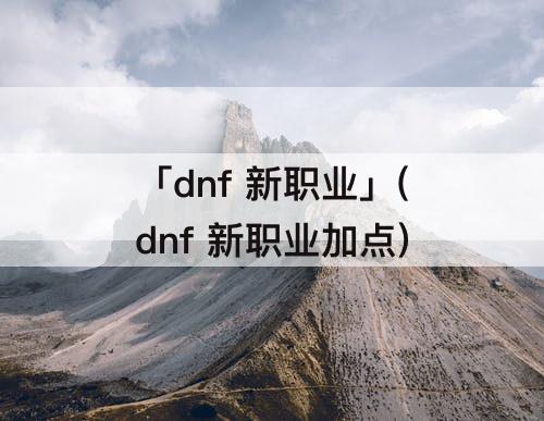 「dnf 新职业」(dnf 新职业加点)