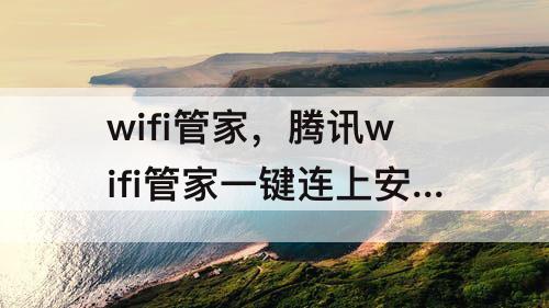 wifi管家，腾讯wifi管家一键连上安全wifi