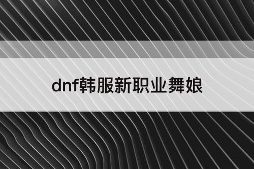 dnf韩服新职业舞娘