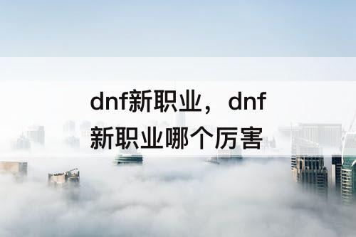 dnf新职业，dnf新职业哪个厉害