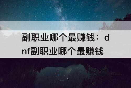 副职业哪个最赚钱：dnf副职业哪个最赚钱