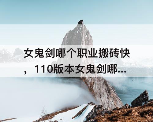女鬼剑哪个职业搬砖快，110版本女鬼剑哪个职业搬砖快