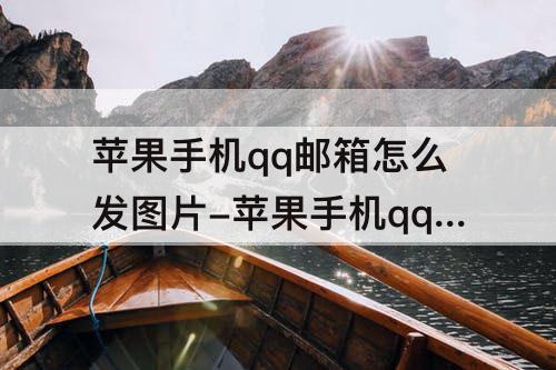 苹果手机qq邮箱怎么发图片-苹果手机qq邮箱怎么发图片给别人