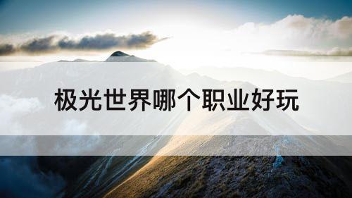 极光世界哪个职业好玩