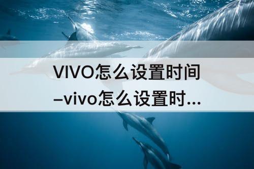 VIVO怎么设置时间-vivo怎么设置时间和日期显示