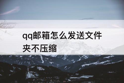 qq邮箱怎么发送文件夹不压缩