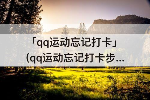 「qq运动忘记打卡」(qq运动忘记打卡步数是0)