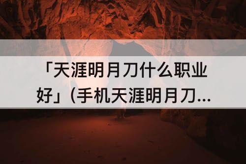 「天涯明月刀什么职业好」(手机天涯明月刀什么职业好)