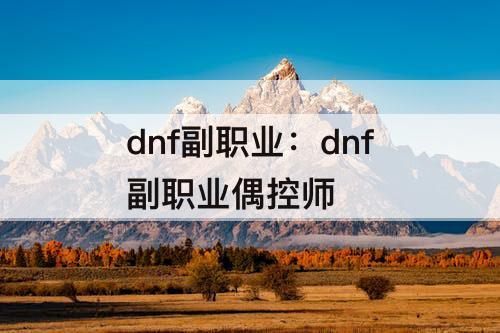 dnf副职业：dnf副职业偶控师