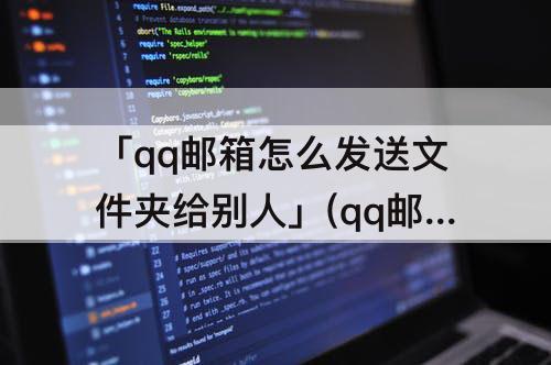 「qq邮箱怎么发送文件夹给别人」(qq邮箱怎么发送文件夹给别人的邮箱)