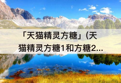 「天猫精灵方糖」(天猫精灵方糖1和方糖2的区别)
