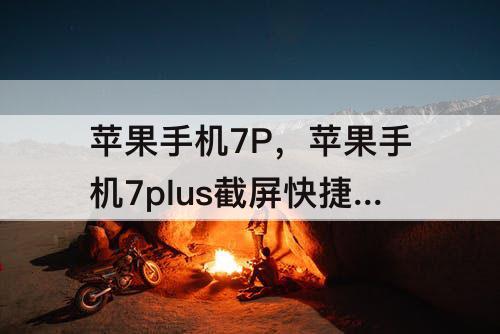 苹果手机7P，苹果手机7plus截屏快捷键怎么设置